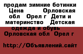 продам зимние ботинки › Цена ­ 500 - Орловская обл., Орел г. Дети и материнство » Детская одежда и обувь   . Орловская обл.,Орел г.